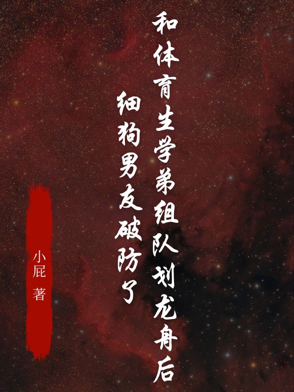 和体育生学弟组队划龙舟后，细狗男友破防了周叙孙婷小说完整篇在线阅读