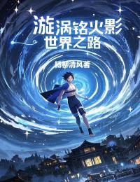 九尾小樱 漩涡铭火影世界之路完结版在线阅读
