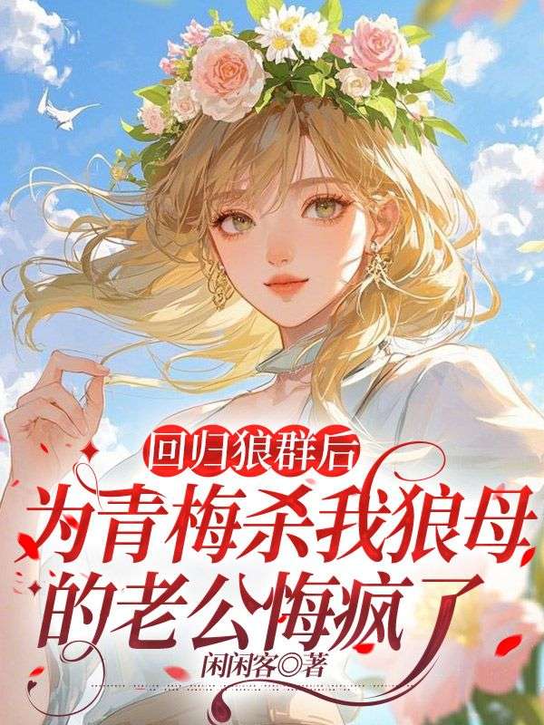 回归狼群后，为青梅杀我狼母的老公悔疯了