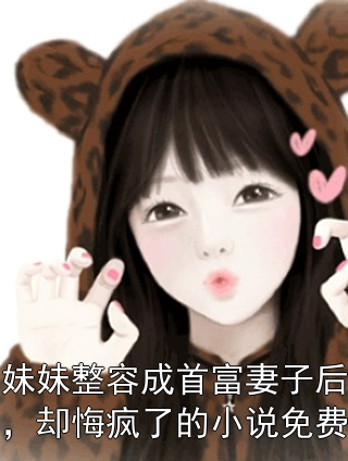 妹妹整容成首富妻子后，却悔疯了的小说免费霍云霆雨晴小说在线免费阅读