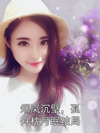 烟岚沉璧，孤舟枕月眠结局小说全集 李沉璧沈孤舟李烟岚最新章节阅读