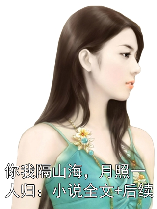 你我隔山海，月照一人归：小说全文+后续