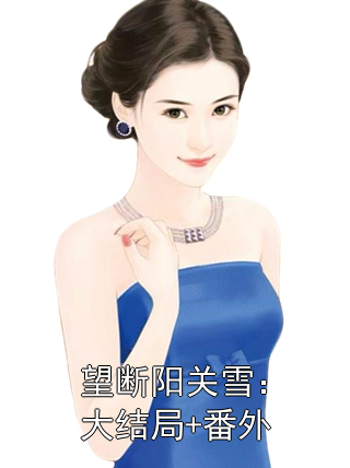 望断阳关雪：大结局+番外顾长明沈棠小说完整篇在线阅读