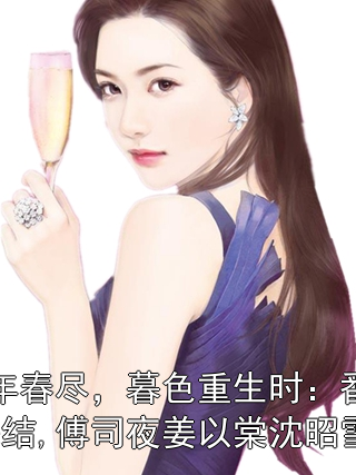 十年春尽，暮色重生时：番外+完结,傅司夜姜以棠沈昭雪
