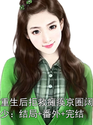 重生后拒救瘫痪京圈阔少：结局+番外+完结