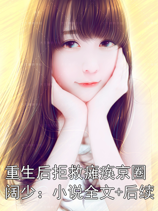 重生后拒救瘫痪京圈阔少：小说全文+后续