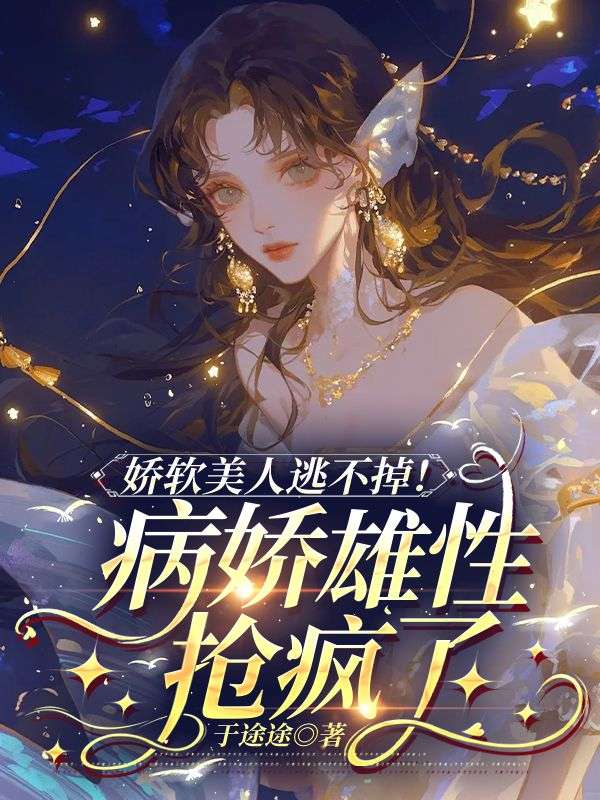 娇软美人逃不掉！病娇雄性抢疯了苏浅浅琥阳小说完整篇在线阅读