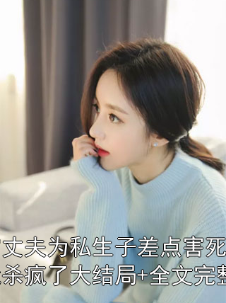 装穷丈夫为私生子差点害死儿子，我杀疯了大结局+全文完整版