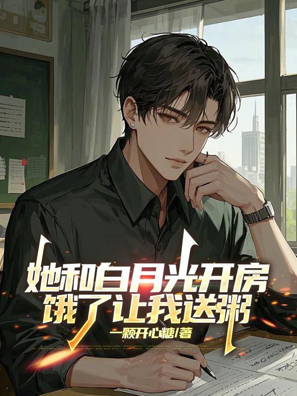 她和白月光开房，饿了让我送粥