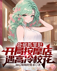 卧底抓罪犯，开局按摩店遇高冷校花何源苏婉怡小说完整篇在线阅读