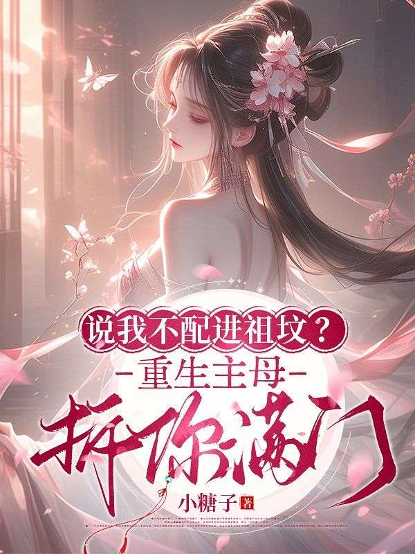 说我不配进祖坟？重生主母拆你满门小说