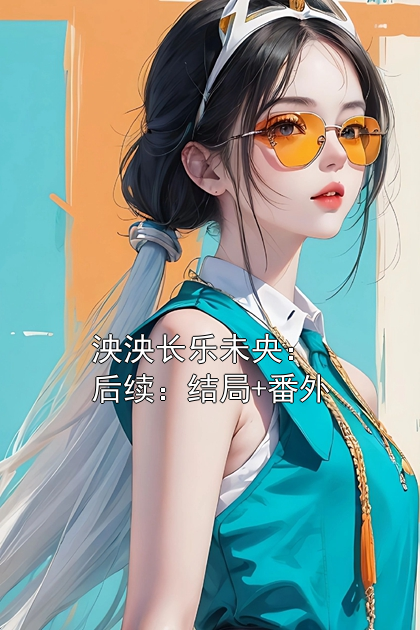 泱泱长乐未央：后续：结局+番外
