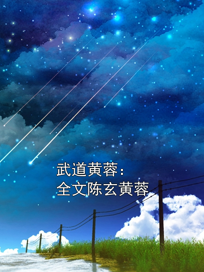 武道黄蓉：全文陈玄黄蓉陈玄黄蓉小说完整篇在线阅读