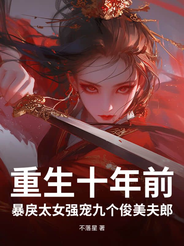 重生十年前，暴戾太女强宠九个俊美夫郎君羲东方凌小说完整篇在线阅读