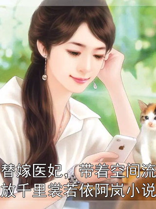 替嫁医妃，带着空间流放千里裳若依阿岚小说裳若依阿岚小说完整篇在线阅读