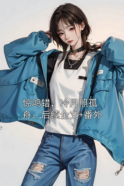 惊鸿错，冷月照孤舟：后续全文+番外林婉儿萧凌宇云昭月小说完整篇在线阅读
