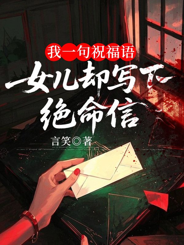 顾言心陈以川 我一句祝福语，女儿却写下绝命信完结版在线阅读