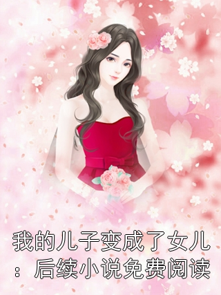 我的儿子变成了女儿：后续小说免费阅读苏寒月林凡林朵朵小说完整篇在线阅读