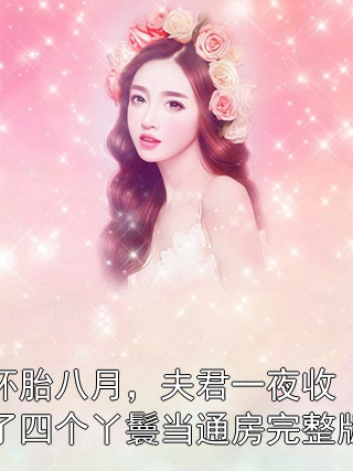 怀胎八月，夫君一夜收了四个丫鬟当通房完整版