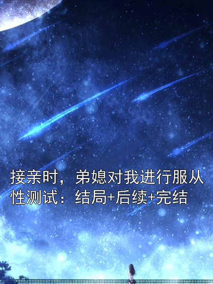 接亲时，弟媳对我进行服从性测试：结局+后续+完结
