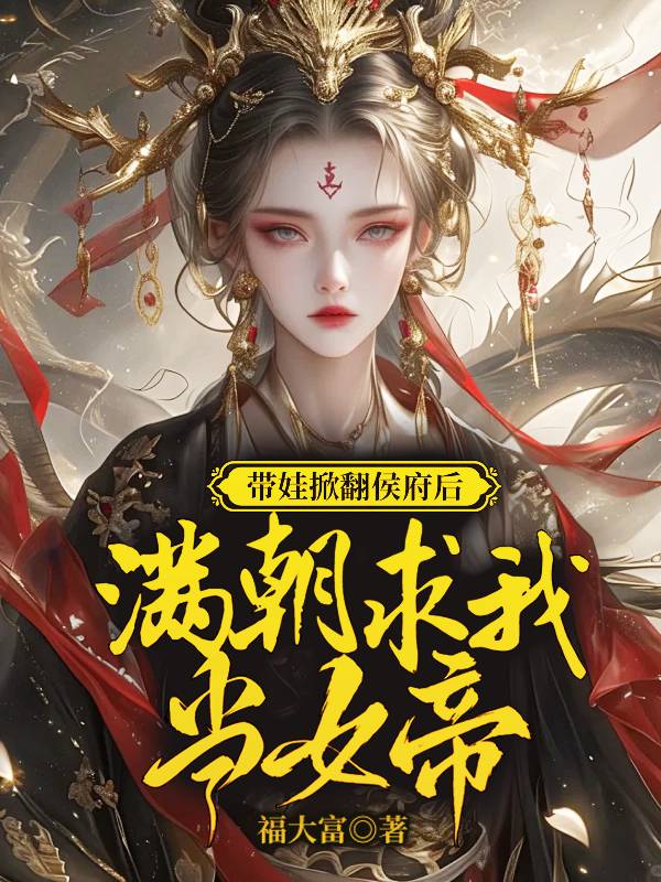 带娃掀翻侯府后，满朝求我当女帝