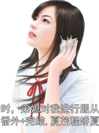 接亲时，弟媳对我进行服从性测试：番外+完结,夏茂程娇夏锦夏茂程娇夏锦小说完整篇在线阅读