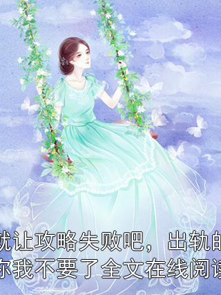 就让攻略失败吧，出轨的你我不要了全文在线阅读周序祝诗言白妍小说完整篇在线阅读