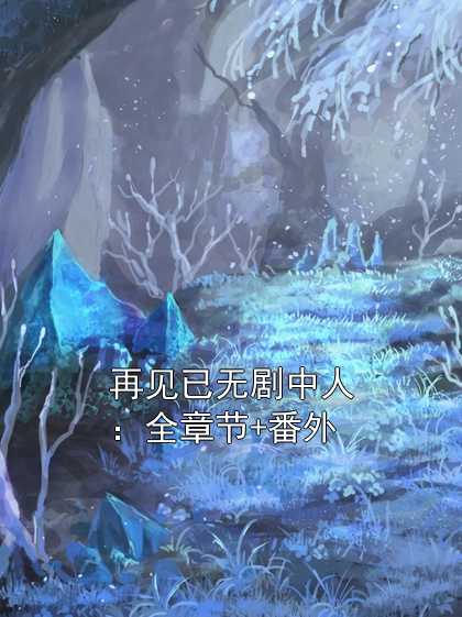 再见已无剧中人：全章节+番外