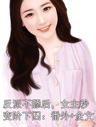 反派不舔后，女主秒变阶下囚：番外+全文