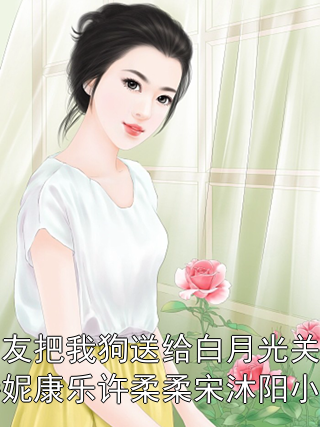 男友把我狗送给白月光关诗妮康乐许柔柔宋沐阳小说关诗妮康乐许柔柔宋沐阳小说完整篇在线阅读
