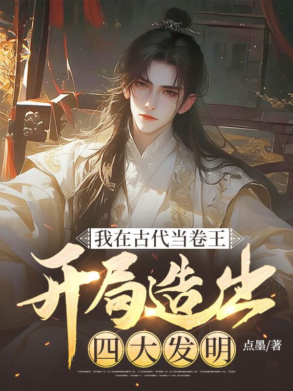 陈渐刘三 我在古代当卷王：开局造出四大发明完结版在线阅读