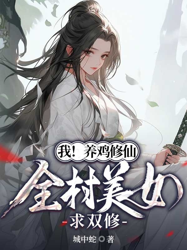 李飞徐小婉 我！养鸡修仙，全村美女求双修完结版在线阅读