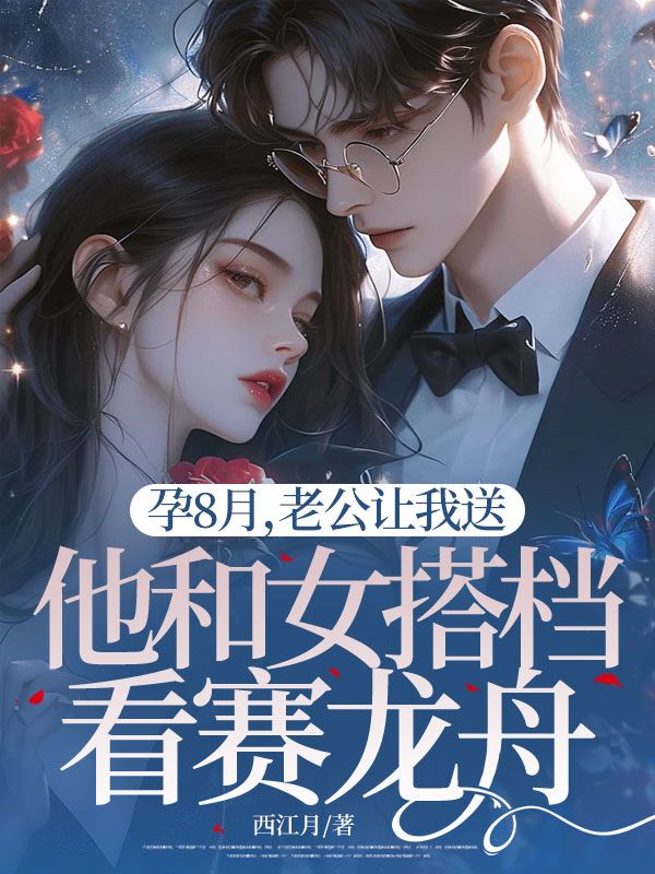 孕8月，老公让我送他和女搭档看赛龙舟张柏舟谢婉婷小说完整篇在线阅读