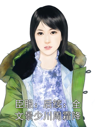 臣服：后续：全文景少川周霜降景少川周霜降小说完整篇在线阅读