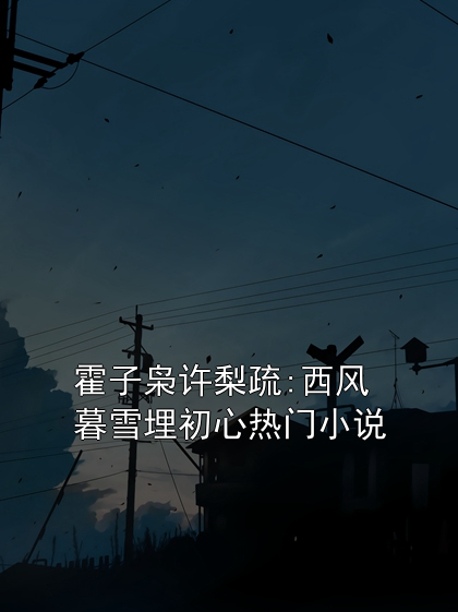 霍子枭许梨疏:西风暮雪埋初心热门小说