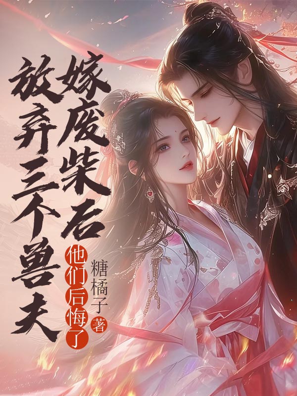 我放弃三个兽夫嫁废柴后，他们后悔了小说