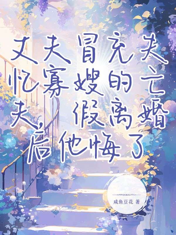 姜雪莹顾亦辰 丈夫冒充失忆寡嫂的亡夫，假离婚后他悔了完结版在线阅读