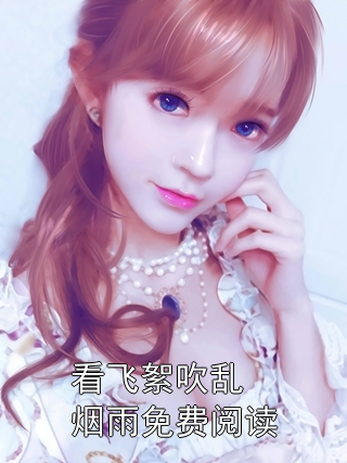 程予桉孟清慈林微澜 看飞絮吹乱烟雨免费阅读完结版在线阅读