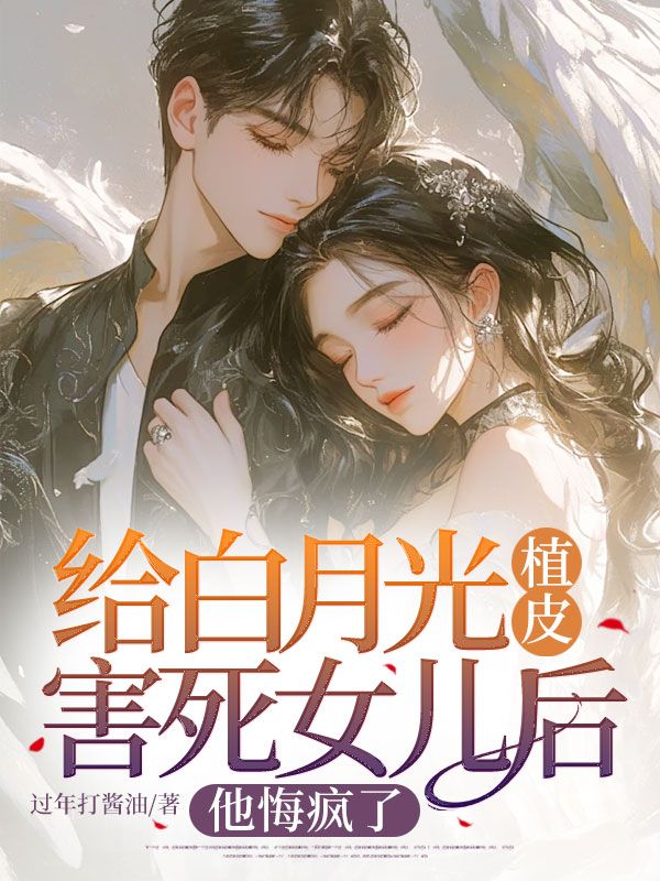 沈冰瑶方建明 给白月光植皮害死女儿后，他悔疯了完结版在线阅读