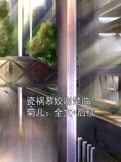 瓷祸慕姣谢楚临菊儿：全文+后续