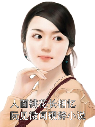人面桃花长相忆阮见微闻砚辞小说