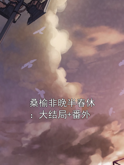 桑榆非晚半春休：大结局+番外小说