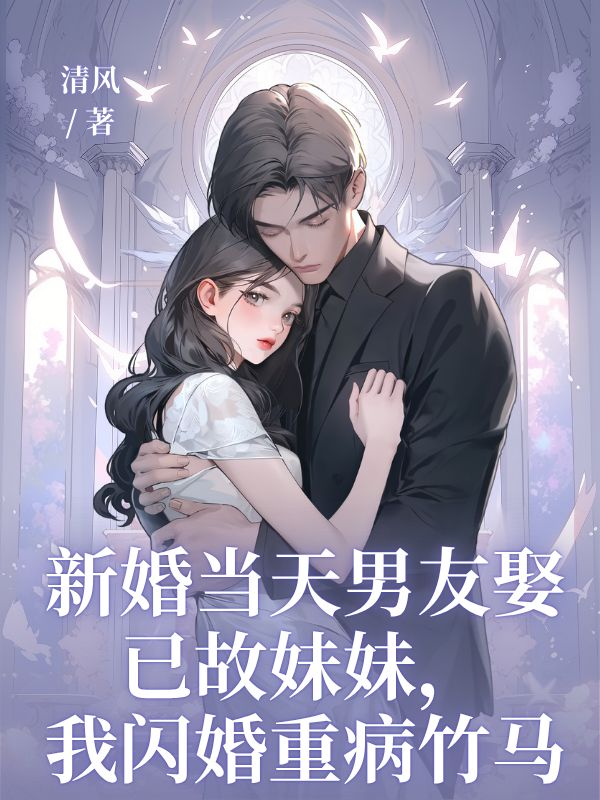 新婚当天男友娶已故妹妹，我闪婚重病竹马
