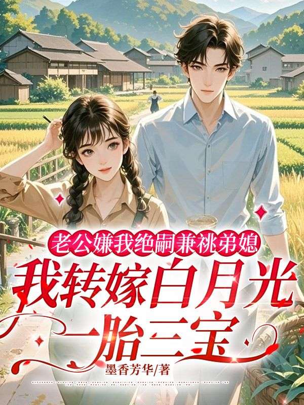 老公嫌我绝嗣兼祧弟媳，我转嫁白月光一胎三宝庄明启孟月小说完整篇在线阅读