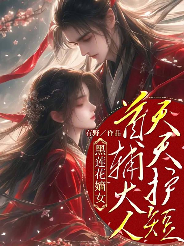 黑莲花嫡女：首辅大人天天护短小说