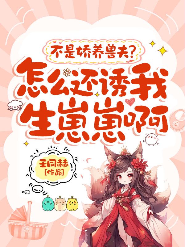 不是娇养兽夫？怎么还诱我生崽崽啊小说