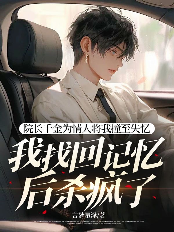 院长千金为情人将我撞至失忆，我找回记忆后杀疯了小说