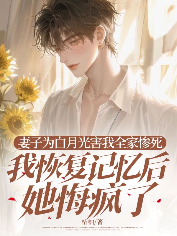 妻子为白月光害我全家惨死，我恢复记忆后她悔疯了小说