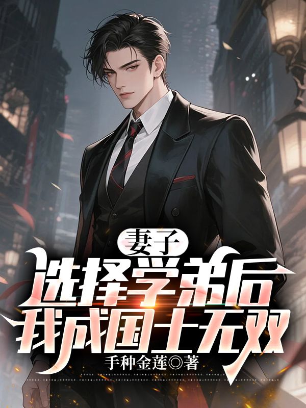 妻子选择学弟后，我成国士无双小说