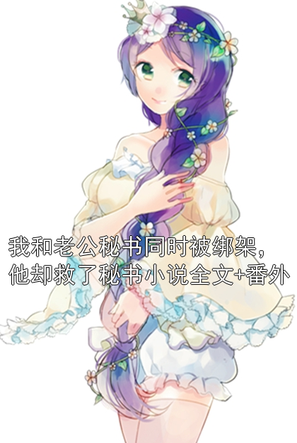 《我和老公秘书同时被绑架，他却救了秘书小说全文+番外》小说大结局在线试读 顾景言于潇潇小说阅读